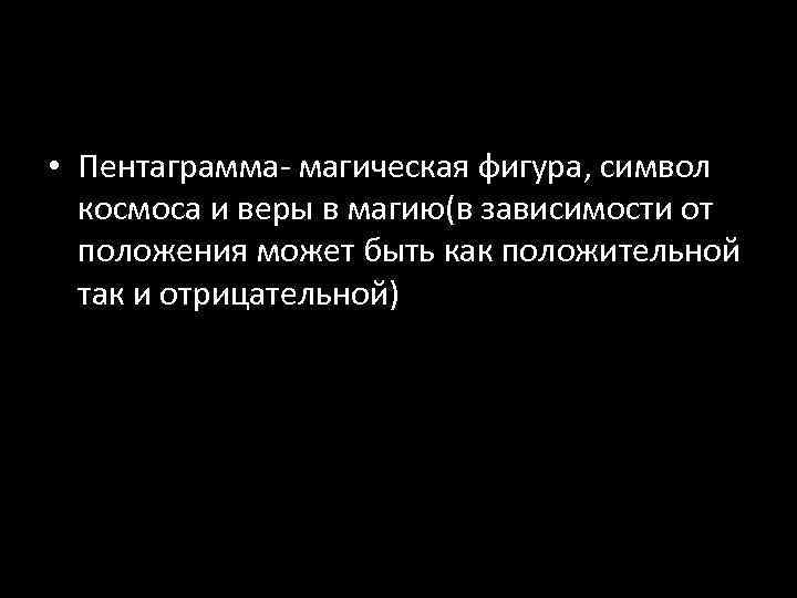  • Пентаграмма- магическая фигура, символ космоса и веры в магию(в зависимости от положения