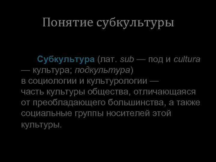 Понятие субкультуры Субкультура (лат. sub — под и cultura — культура; подкультура) в социологии