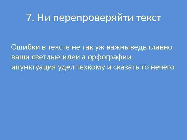 7. Ни перепроверяйти текст Ошибки в тексте не так уж важныведь главно ваши светлые