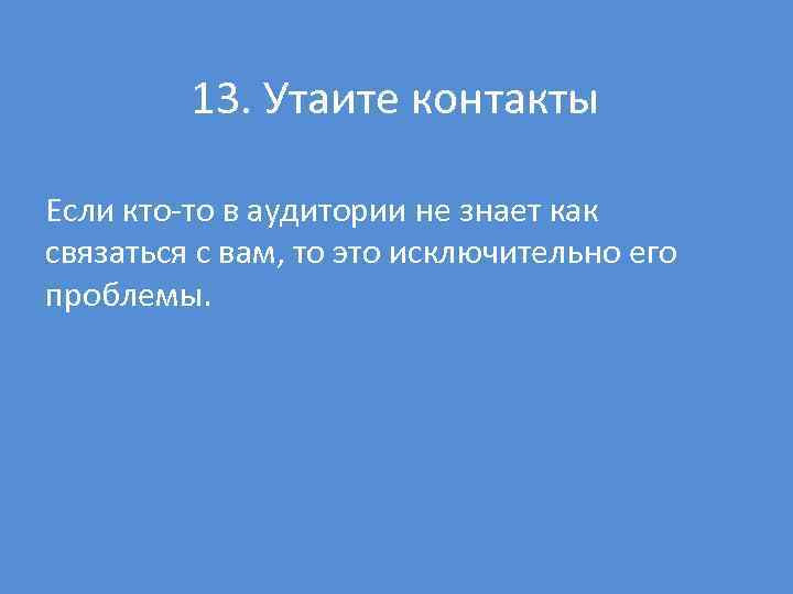 13. Утаите контакты Если кто то в аудитории не знает как связаться с вам,