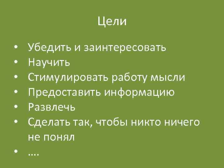 Цели Убедить и заинтересовать Научить Стимулировать работу мысли Предоставить информацию Развлечь Сделать так, чтобы