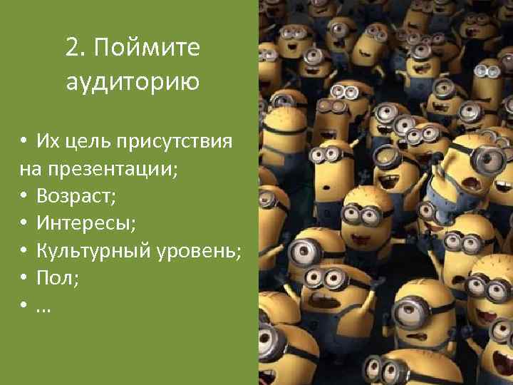 2. Поймите аудиторию • Их цель присутствия на презентации; • Возраст; • Интересы; •