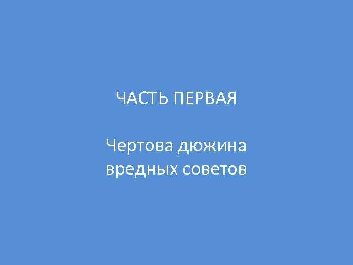 ЧАСТЬ ПЕРВАЯ Чертова дюжина вредных советов 