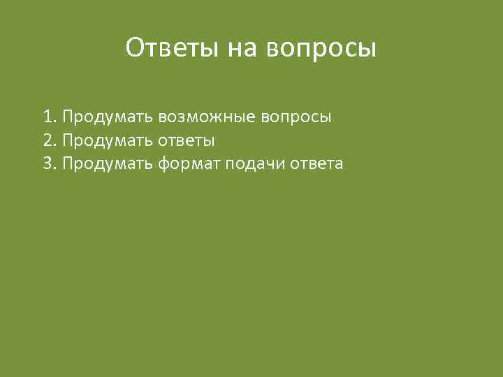 Ответы на вопросы 1. Продумать возможные вопросы 2. Продумать ответы 3. Продумать формат подачи