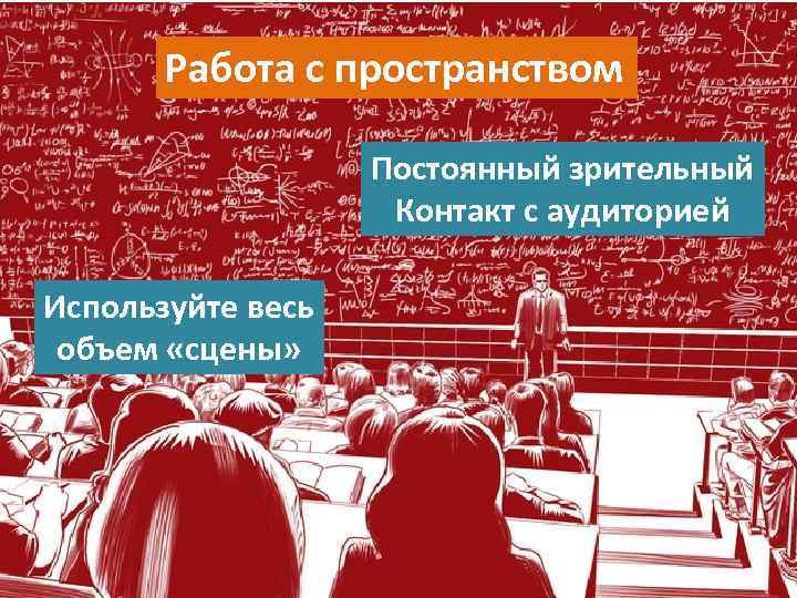 Работа с пространством Постоянный зрительный Контакт с аудиторией Используйте весь объем «сцены» 