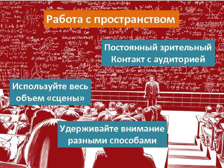 Работа с пространством Постоянный зрительный Контакт с аудиторией Используйте весь объем «сцены» Удерживайте внимание