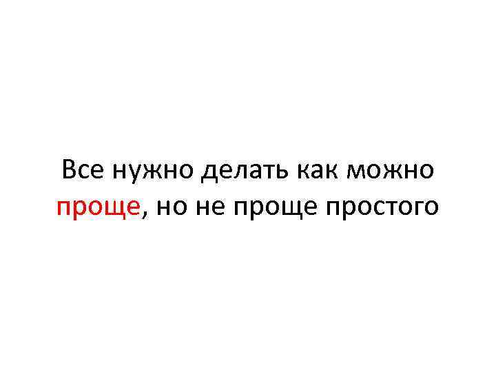 Все нужно делать как можно проще, но не проще простого 