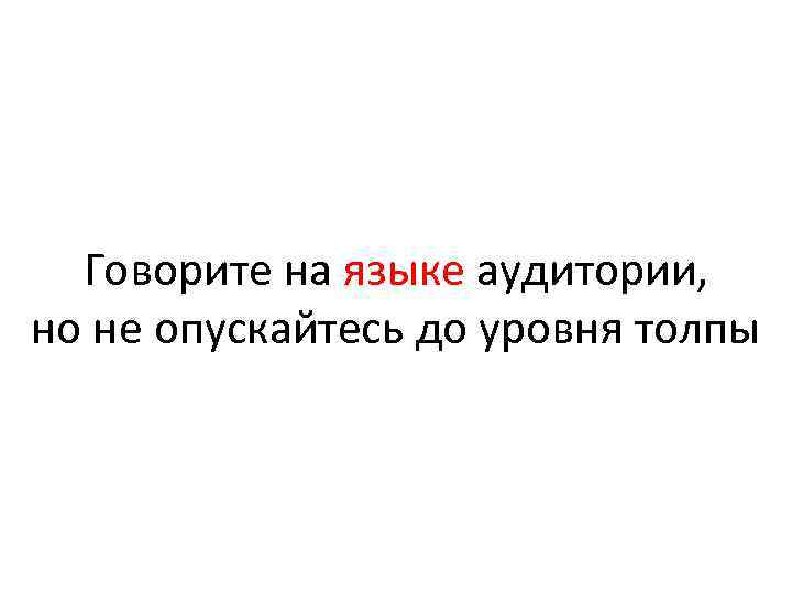 Говорите на языке аудитории, но не опускайтесь до уровня толпы 