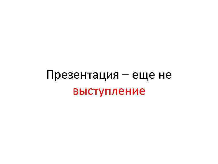 Презентация – еще не выступление 