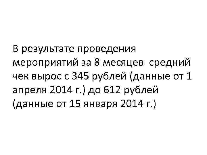 В результате проведения мероприятий за 8 месяцев средний чек вырос с 345 рублей (данные
