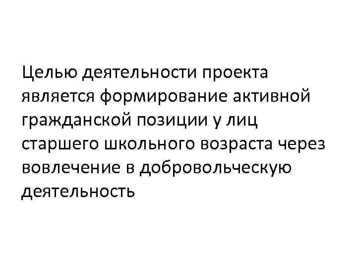 Целью деятельности проекта является формирование активной гражданской позиции у лиц старшего школьного возраста через