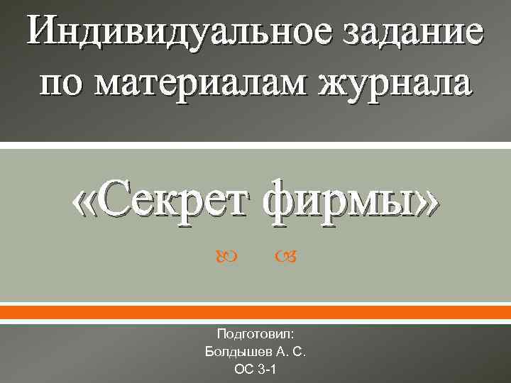 Индивидуальное задание по материалам журнала «Секрет фирмы» Подготовил: Болдышев А. С. ОС 3 -1