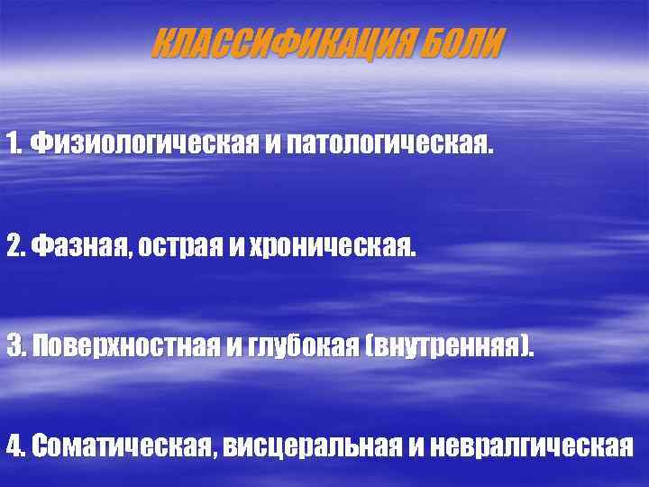 КЛАССИФИКАЦИЯ БОЛИ 1. Физиологическая и патологическая. 2. Фазная, острая и хроническая. 3. Поверхностная и