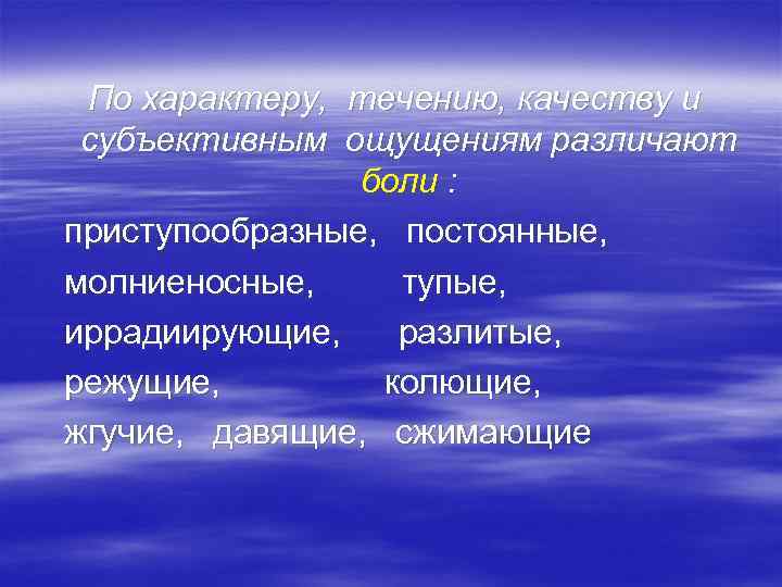 По характеру, течению, качеству и субъективным ощущениям различают боли : приступообразные, постоянные, молниеносные, тупые,