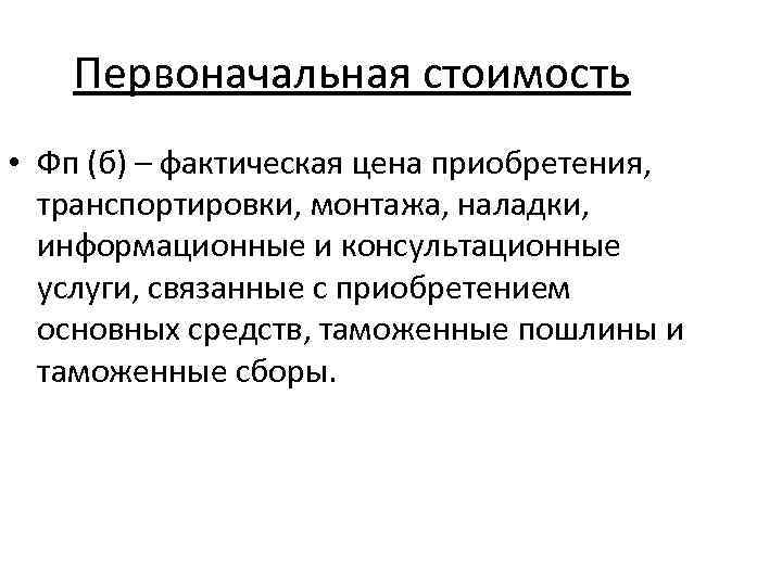 Первоначальная стоимость • Фп (б) – фактическая цена приобретения, транспортировки, монтажа, наладки, информационные и