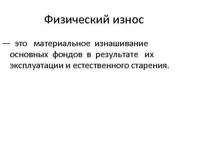 Физический износ — это материальное изнашивание основных фондов в результате их эксплуатации и естественного