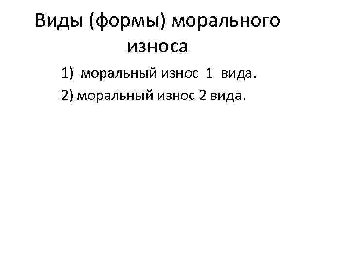 Виды (формы) морального износа 1) моральный износ 1 вида. 2) моральный износ 2 вида.