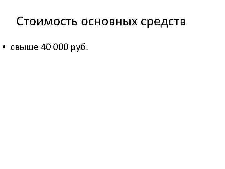Стоимость основных средств • свыше 40 000 руб. 
