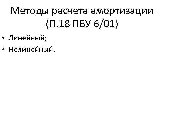 Методы расчета амортизации (П. 18 ПБУ 6/01) • Линейный; • Нелинейный. 