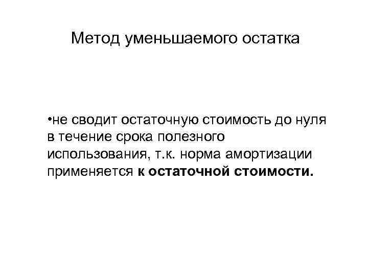 Метод уменьшаемого остатка • не сводит остаточную стоимость до нуля в течение срока полезного