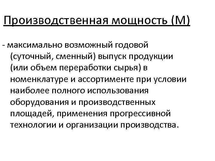 Производственная мощность (М) - максимально возможный годовой (суточный, сменный) выпуск продукции (или объем переработки