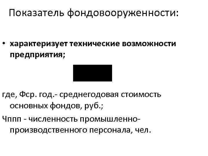 Показатель фондовооруженности: • характеризует технические возможности предприятия; где, Фср. год. - среднегодовая стоимость основных