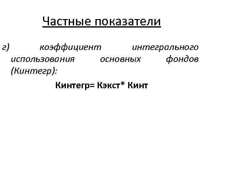 Частные показатели г) коэффициент интегрального использования основных фондов (Кинтегр): Кинтегр= Кэкст* Кинт 