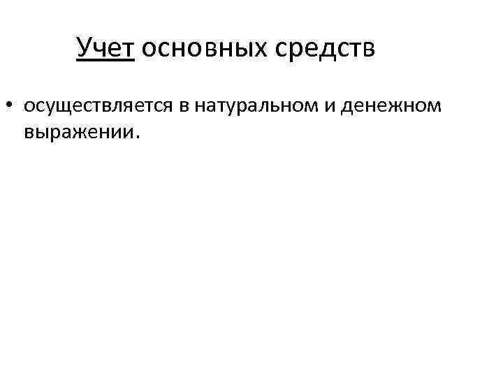 Учет основных средств • осуществляется в натуральном и денежном выражении. 