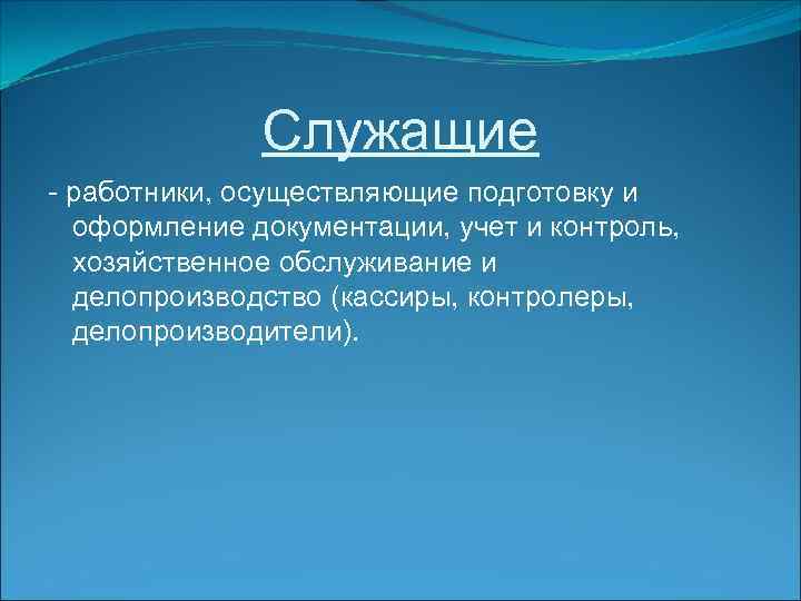 Служащие - работники, осуществляющие подготовку и оформление документации, учет и контроль, хозяйственное обслуживание и