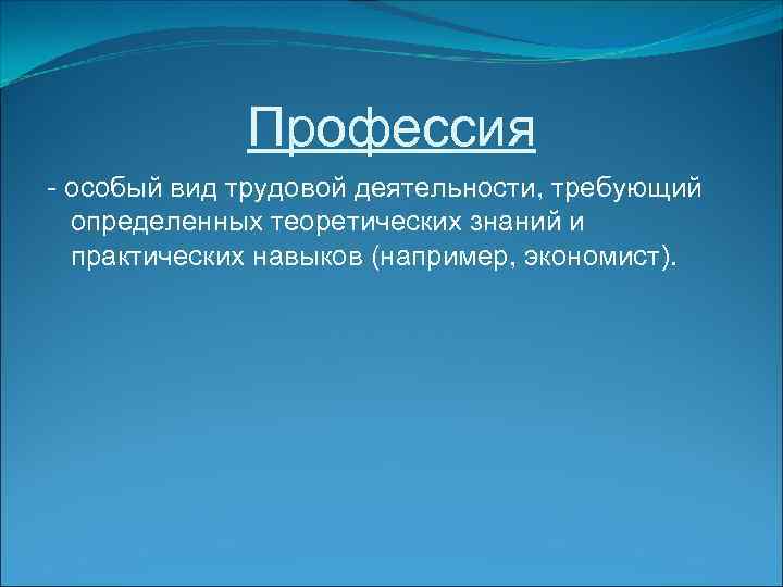 Профессия - особый вид трудовой деятельности, требующий определенных теоретических знаний и практических навыков (например,