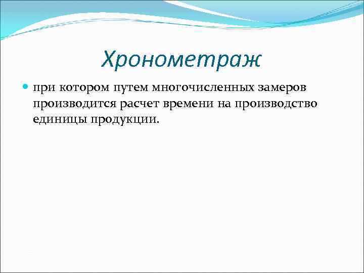 Хронометраж при котором путем многочисленных замеров производится расчет времени на производство единицы продукции. 