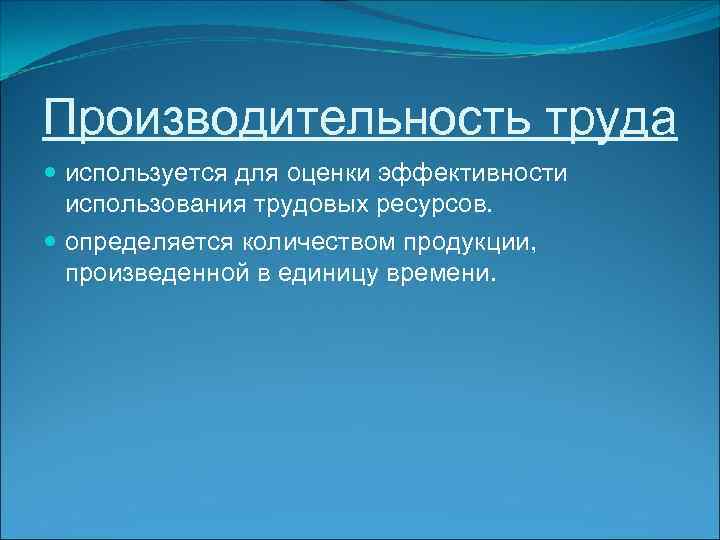 Производительность труда используется для оценки эффективности использования трудовых ресурсов. определяется количеством продукции, произведенной в
