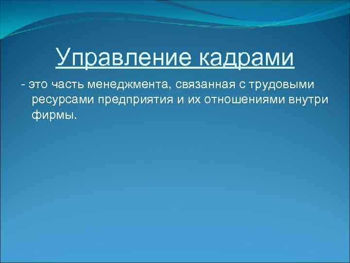 Управление кадрами - это часть менеджмента, связанная с трудовыми ресурсами предприятия и их отношениями