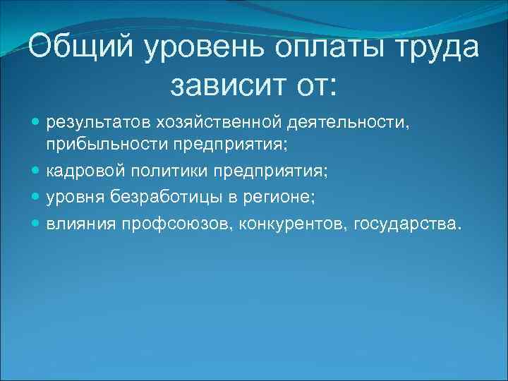 Общий уровень оплаты труда зависит от: результатов хозяйственной деятельности, прибыльности предприятия; кадровой политики предприятия;