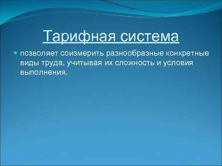 Тарифная система позволяет соизмерить разнообразные конкретные виды труда, учитывая их сложность и условия выполнения.