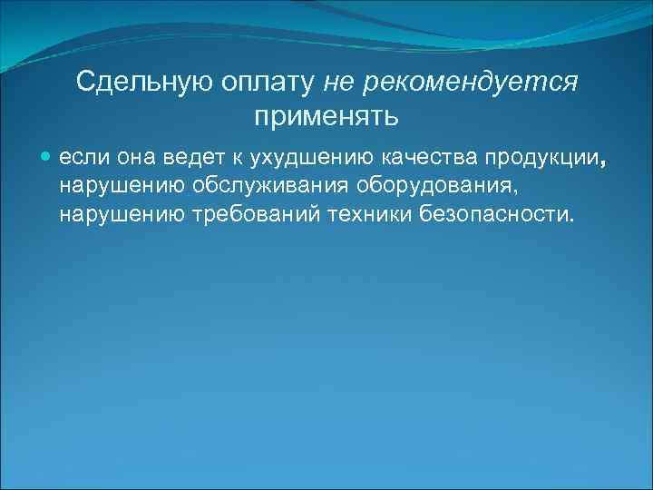 Сдельную оплату не рекомендуется применять если она ведет к ухудшению качества продукции, нарушению обслуживания