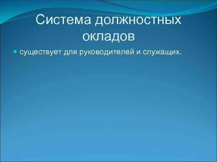 Система должностных окладов существует для руководителей и служащих. 