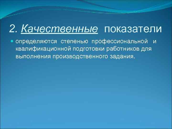 2. Качественные показатели определяются степенью профессиональной и квалификационной подготовки работников для выполнения производственного задания.