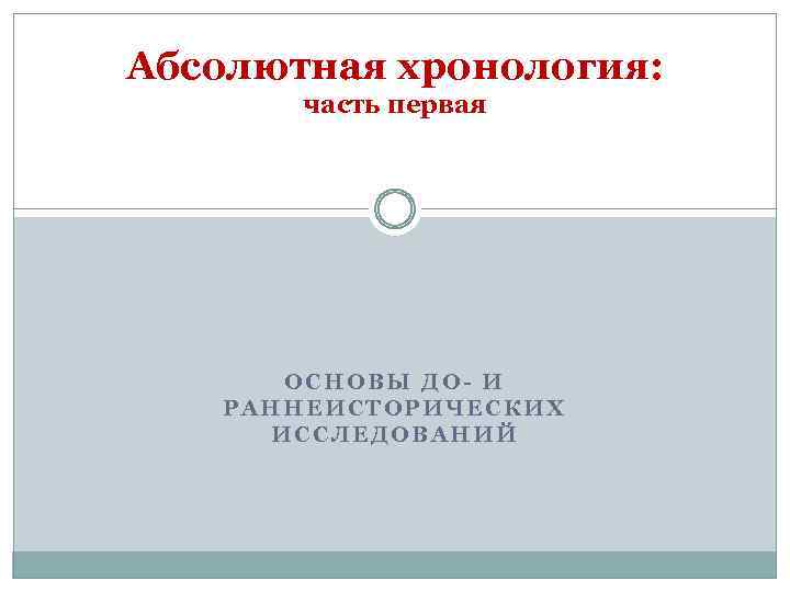 Абсолютная хронология: часть первая ОСНОВЫ ДО- И РАННЕИСТОРИЧЕСКИХ ИССЛЕДОВАНИЙ 