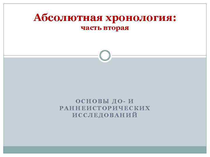 Абсолютная хронология: часть вторая ОСНОВЫ ДО- И РАННЕИСТОРИЧЕСКИХ ИССЛЕДОВАНИЙ 