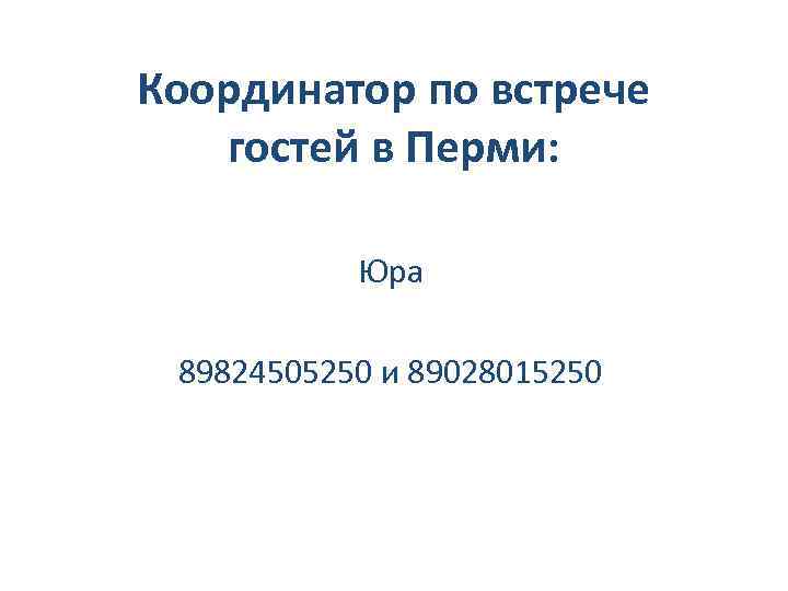 Координатор по встрече гостей в Перми: Юра 89824505250 и 89028015250 