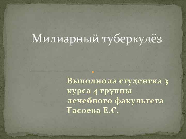 Милиарный туберкулёз Выполнила студентка 3 курса 4 группы лечебного факультета Тасоева Е. С. 