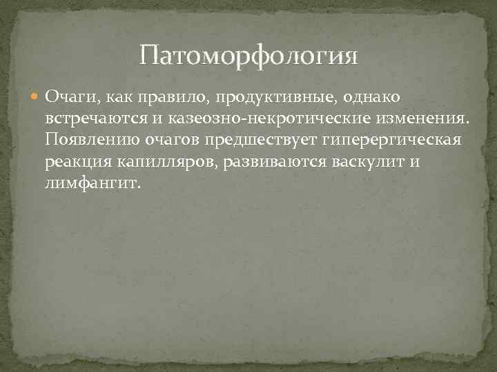 Патоморфология Очаги, как правило, продуктивные, однако встречаются и казеозно-некротические изменения. Появлению очагов предшествует гиперергическая