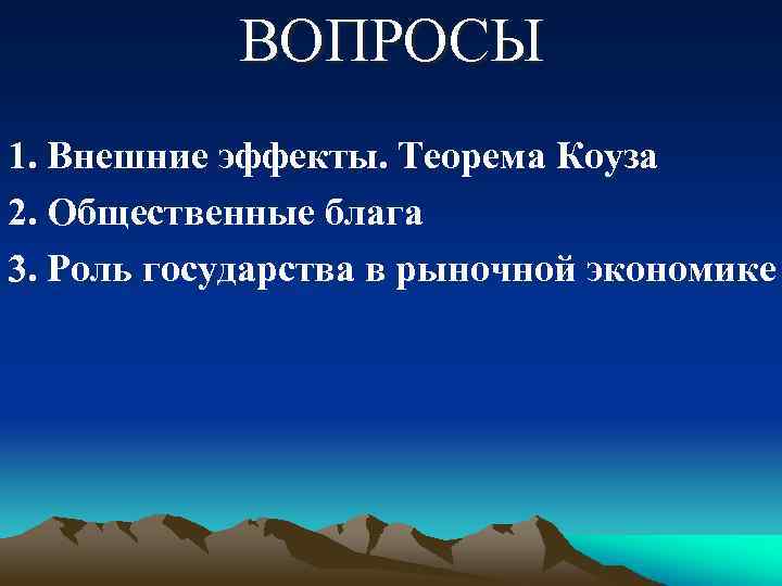 ВОПРОСЫ 1. Внешние эффекты. Теорема Коуза 2. Общественные блага 3. Роль государства в рыночной