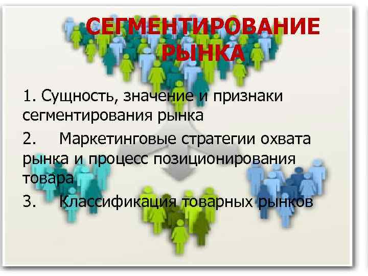 СЕГМЕНТИРОВАНИЕ РЫНКА 1. Сущность, значение и признаки сегментирования рынка 2. Маркетинговые стратегии охвата рынка
