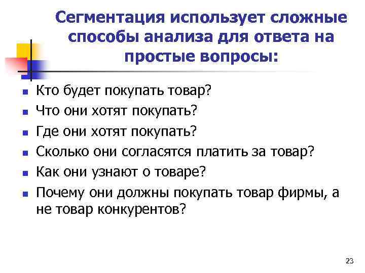 Сегментация использует сложные способы анализа для ответа на простые вопросы: n n n Кто