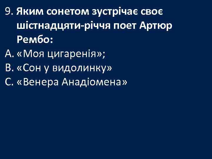 9. Яким сонетом зустрічає своє шістнадцяти-річчя поет Артюр Рембо: A. «Моя цигаренія» ; B.