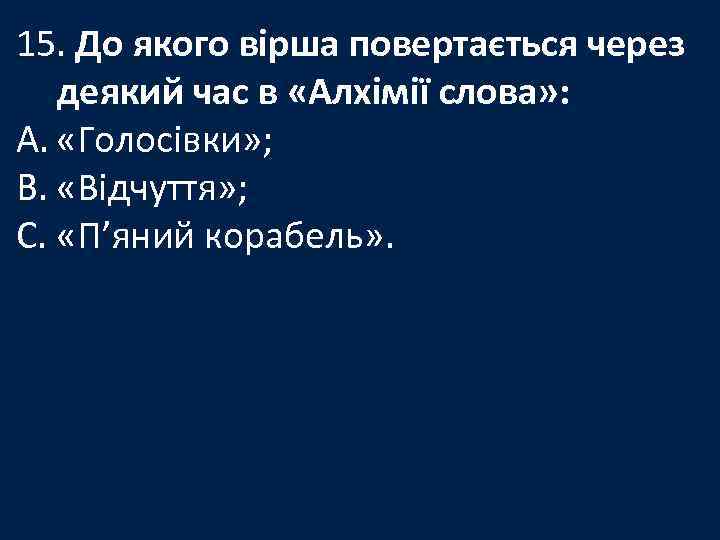 15. До якого вірша повертається через деякий час в «Алхімії слова» : A. «Голосівки»