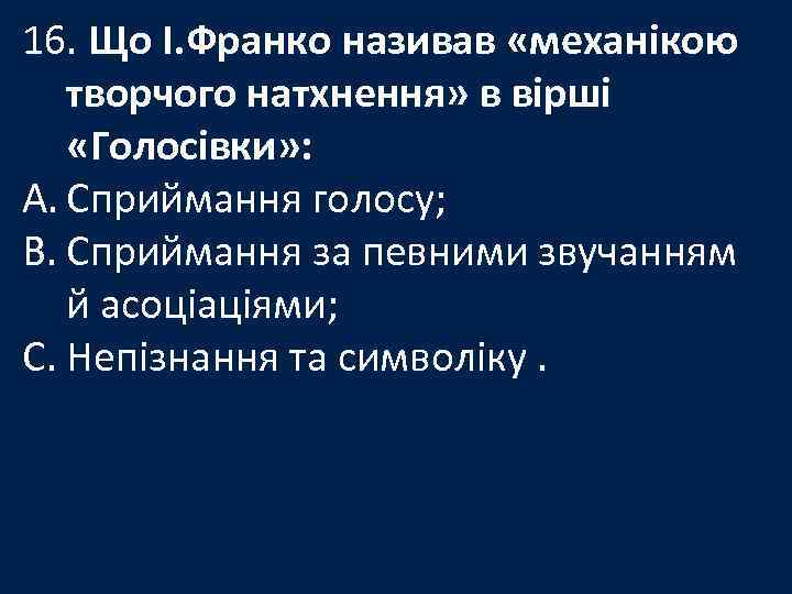 16. Що І. Франко називав «механікою творчого натхнення» в вірші «Голосівки» : A. Сприймання