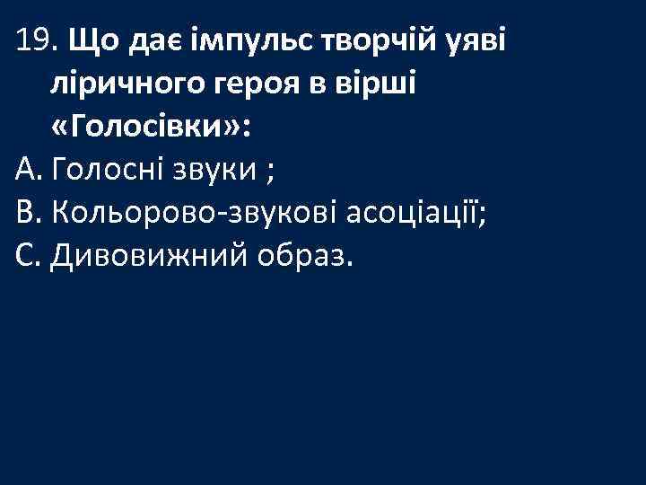 19. Що дає імпульс творчій уяві ліричного героя в вірші «Голосівки» : A. Голосні